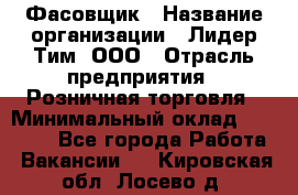 Фасовщик › Название организации ­ Лидер Тим, ООО › Отрасль предприятия ­ Розничная торговля › Минимальный оклад ­ 15 000 - Все города Работа » Вакансии   . Кировская обл.,Лосево д.